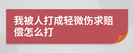 我被人打成轻微伤求赔偿怎么打