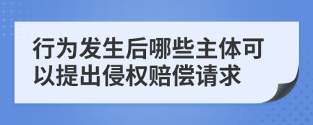 行为发生后哪些主体可以提出侵权赔偿请求