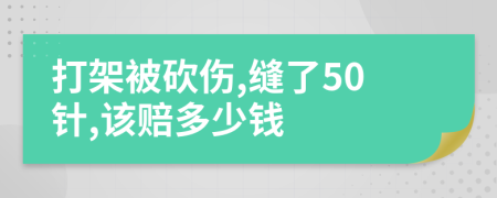 打架被砍伤,缝了50针,该赔多少钱