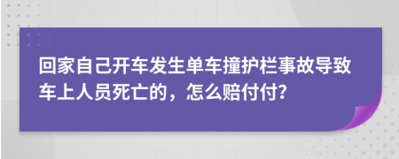 回家自己开车发生单车撞护栏事故导致车上人员死亡的，怎么赔付付？