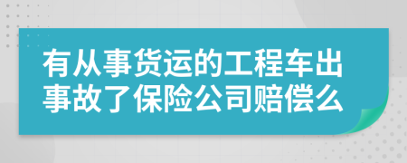 有从事货运的工程车出事故了保险公司赔偿么