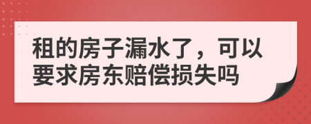 租的房子漏水了，可以要求房东赔偿损失吗