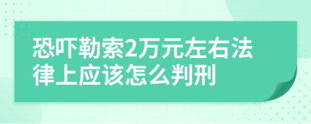 恐吓勒索2万元左右法律上应该怎么判刑