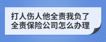 打人伤人他全责我负了全责保险公司怎么办理