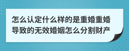 怎么认定什么样的是重婚重婚导致的无效婚姻怎么分割财产