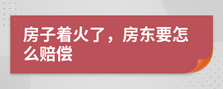 房子着火了，房东要怎么赔偿