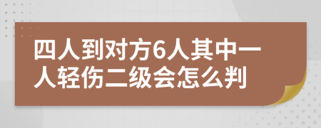 四人到对方6人其中一人轻伤二级会怎么判