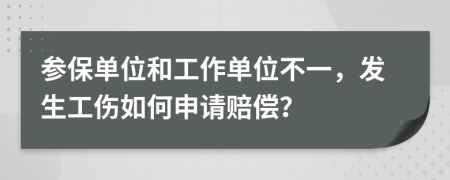 参保单位和工作单位不一，发生工伤如何申请赔偿？