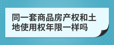 同一套商品房产权和土地使用权年限一样吗