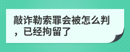 敲诈勒索罪会被怎么判，已经拘留了