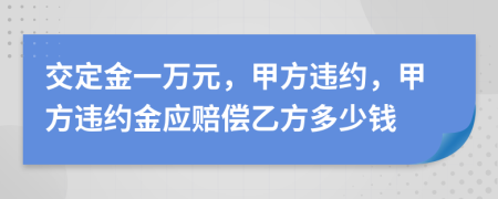 交定金一万元，甲方违约，甲方违约金应赔偿乙方多少钱