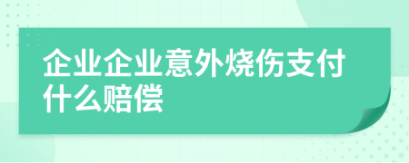 企业企业意外烧伤支付什么赔偿