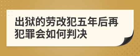 出狱的劳改犯五年后再犯罪会如何判决