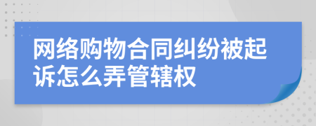 网络购物合同纠纷被起诉怎么弄管辖权