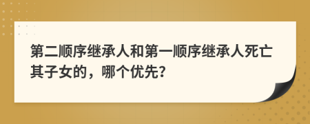 第二顺序继承人和第一顺序继承人死亡其子女的，哪个优先？