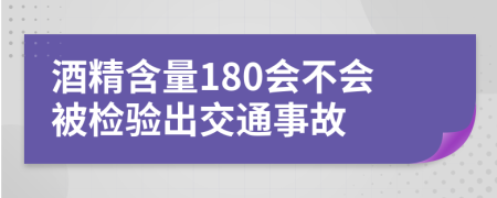 酒精含量180会不会被检验出交通事故