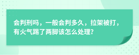 会判刑吗，一般会判多久，拉架被打，有火气踢了两脚该怎么处理？