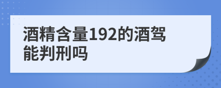 酒精含量192的酒驾能判刑吗