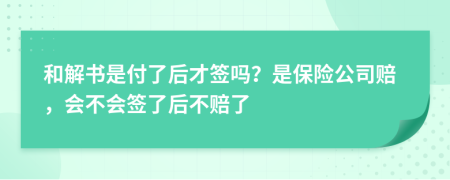 和解书是付了后才签吗？是保险公司赔，会不会签了后不赔了