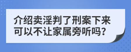 介绍卖淫判了刑案下来可以不让家属旁听吗？