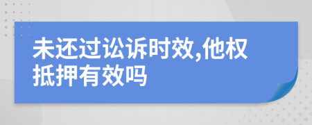 未还过讼诉时效,他权抵押有效吗