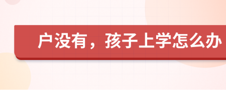 户没有，孩子上学怎么办