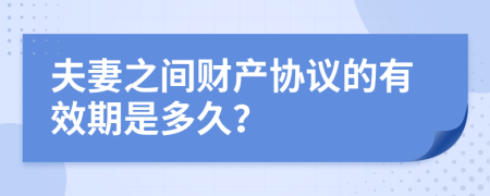 夫妻之间财产协议的有效期是多久？