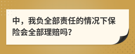 中，我负全部责任的情况下保险会全部理赔吗？