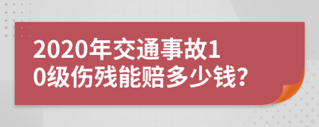 2020年交通事故10级伤残能赔多少钱？