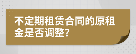 不定期租赁合同的原租金是否调整？