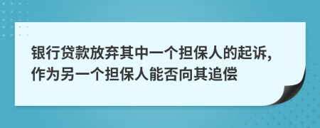 银行贷款放弃其中一个担保人的起诉,作为另一个担保人能否向其追偿