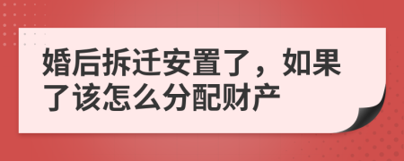 婚后拆迁安置了，如果了该怎么分配财产