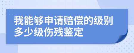 我能够申请赔偿的级别多少级伤残鉴定