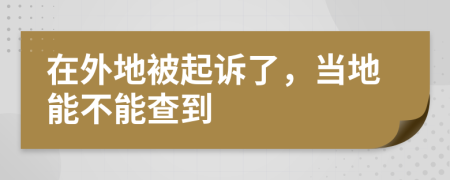 在外地被起诉了，当地能不能查到