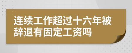 连续工作超过十六年被辞退有固定工资吗