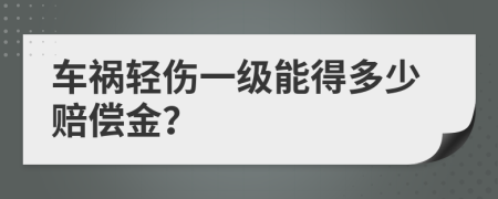 车祸轻伤一级能得多少赔偿金？