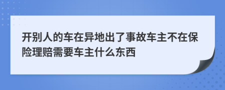 开别人的车在异地出了事故车主不在保险理赔需要车主什么东西