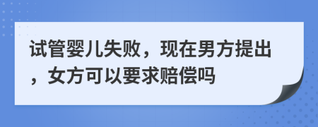 试管婴儿失败，现在男方提出，女方可以要求赔偿吗