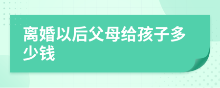 离婚以后父母给孩子多少钱