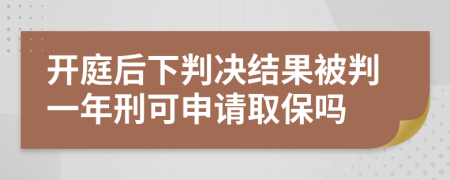 开庭后下判决结果被判一年刑可申请取保吗