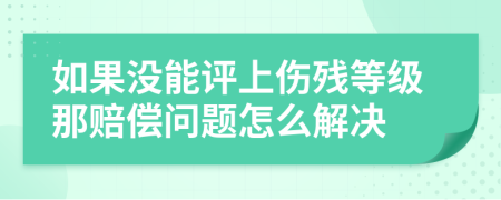 如果没能评上伤残等级那赔偿问题怎么解决