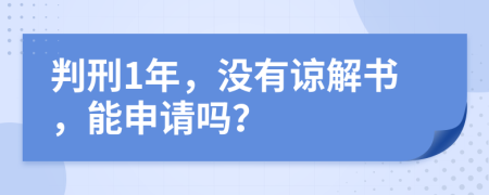 判刑1年，没有谅解书，能申请吗？