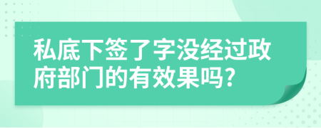 私底下签了字没经过政府部门的有效果吗?