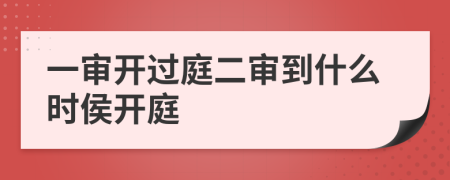 一审开过庭二审到什么时侯开庭