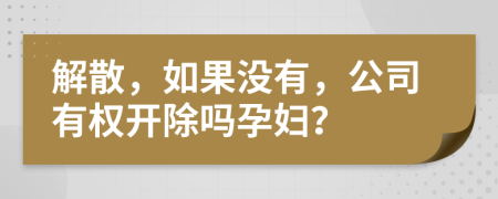 解散，如果没有，公司有权开除吗孕妇？