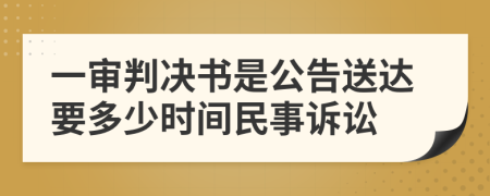 一审判决书是公告送达要多少时间民事诉讼