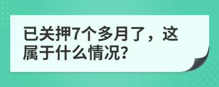 已关押7个多月了，这属于什么情况？