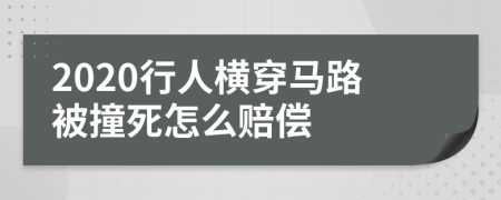 2020行人横穿马路被撞死怎么赔偿