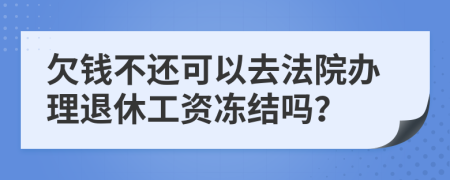 欠钱不还可以去法院办理退休工资冻结吗？