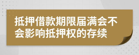 抵押借款期限届满会不会影响抵押权的存续